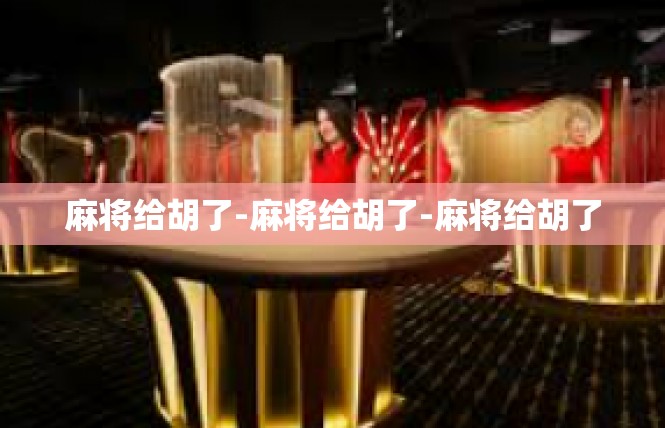 麻将给胡了-麻将给胡了-麻将给胡了