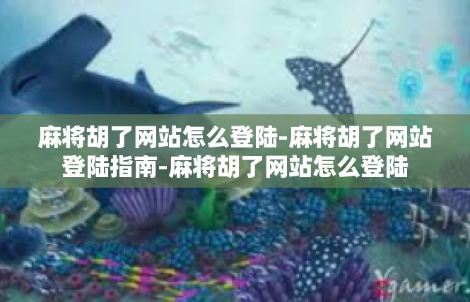 麻将胡了网站怎么登陆-麻将胡了网站登陆指南-麻将胡了网站怎么登陆
