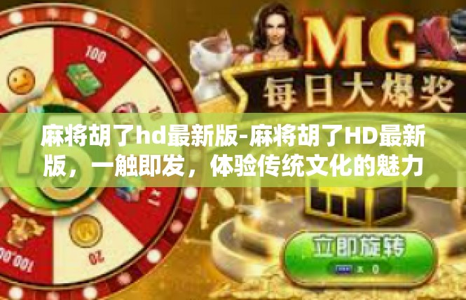 麻将胡了hd最新版-麻将胡了HD最新版，一触即发，体验传统文化的魅力-麻将胡了hd最新版