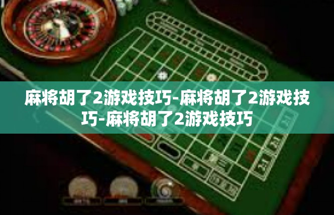 麻将胡了2游戏技巧-麻将胡了2游戏技巧-麻将胡了2游戏技巧