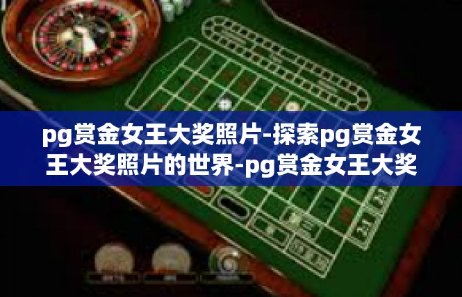 pg赏金女王大奖照片-探索pg赏金女王大奖照片的世界-pg赏金女王大奖照片