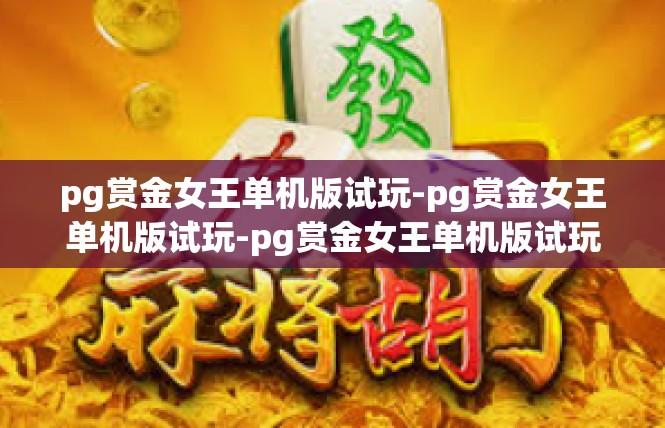pg赏金女王单机版试玩-pg赏金女王单机版试玩-pg赏金女王单机版试玩