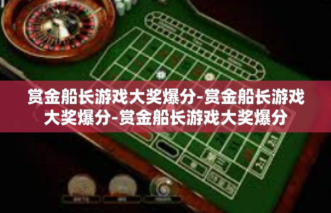 赏金船长游戏大奖爆分-赏金船长游戏大奖爆分-赏金船长游戏大奖爆分