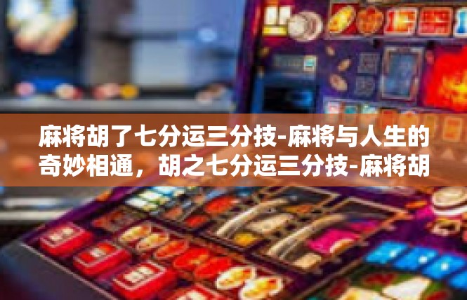 麻将胡了七分运三分技-麻将与人生的奇妙相通，胡之七分运三分技-麻将胡了七分运三分技