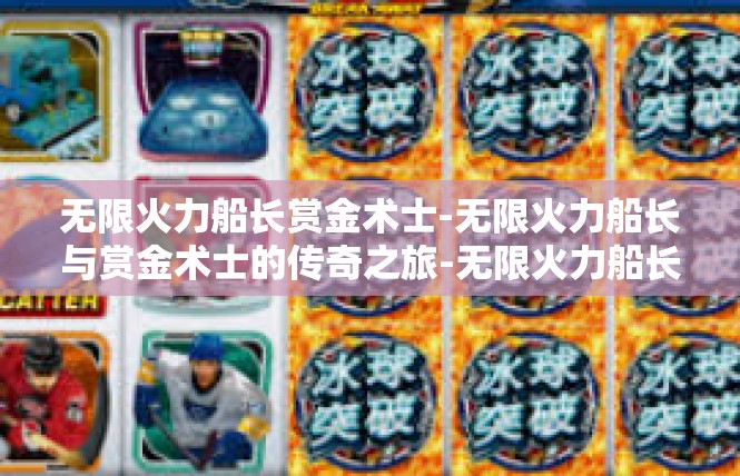 无限火力船长赏金术士-无限火力船长与赏金术士的传奇之旅-无限火力船长赏金术士