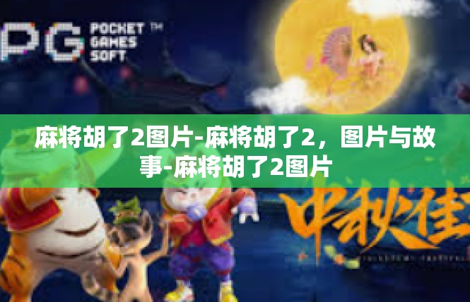 麻将胡了2图片-麻将胡了2，图片与故事-麻将胡了2图片