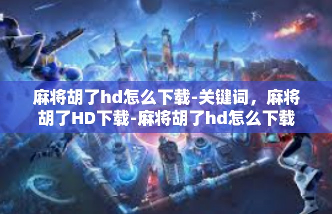 麻将胡了hd怎么下载-关键词，麻将胡了HD下载-麻将胡了hd怎么下载