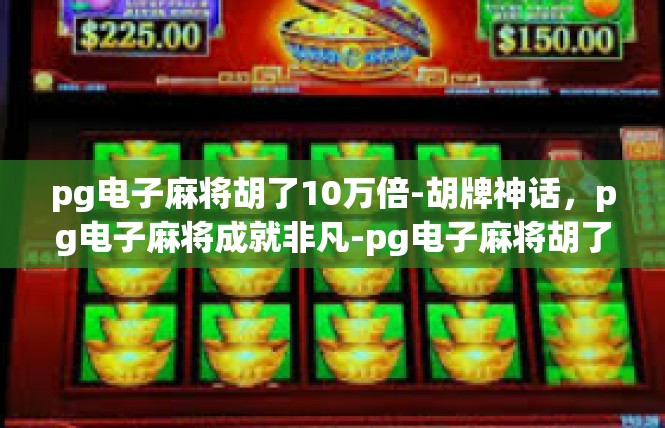 pg电子麻将胡了10万倍-胡牌神话，pg电子麻将成就非凡-pg电子麻将胡了10万倍