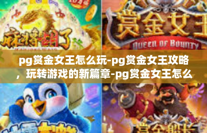 pg赏金女王怎么玩-pg赏金女王攻略，玩转游戏的新篇章-pg赏金女王怎么玩