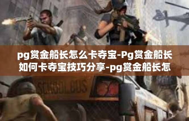 pg赏金船长怎么卡夺宝-Pg赏金船长如何卡夺宝技巧分享-pg赏金船长怎么卡夺宝