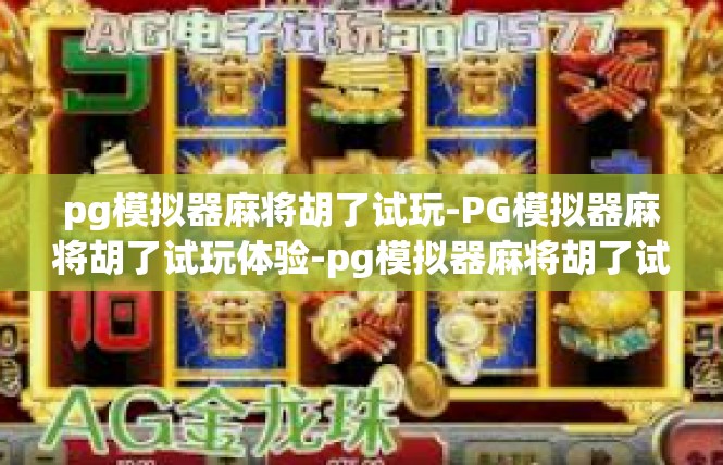 pg模拟器麻将胡了试玩-PG模拟器麻将胡了试玩体验-pg模拟器麻将胡了试玩