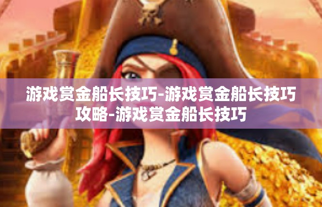 游戏赏金船长技巧-游戏赏金船长技巧攻略-游戏赏金船长技巧