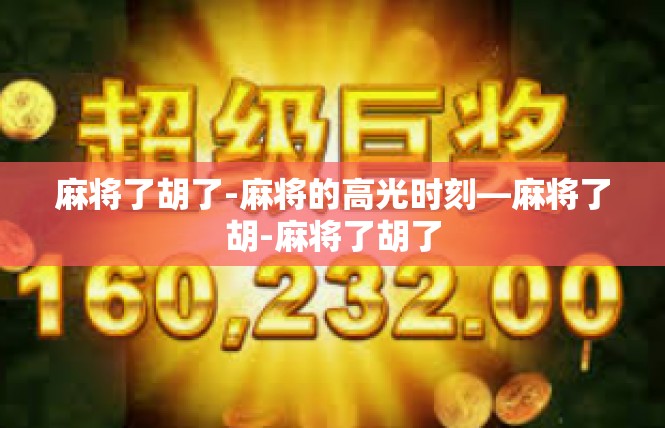 麻将了胡了-麻将的高光时刻—麻将了胡-麻将了胡了