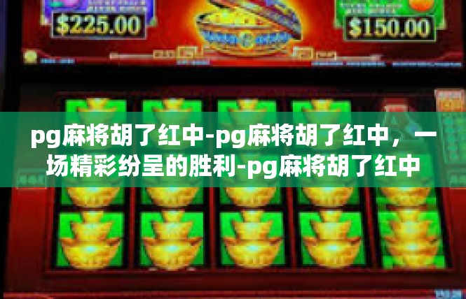 pg麻将胡了红中-pg麻将胡了红中，一场精彩纷呈的胜利-pg麻将胡了红中