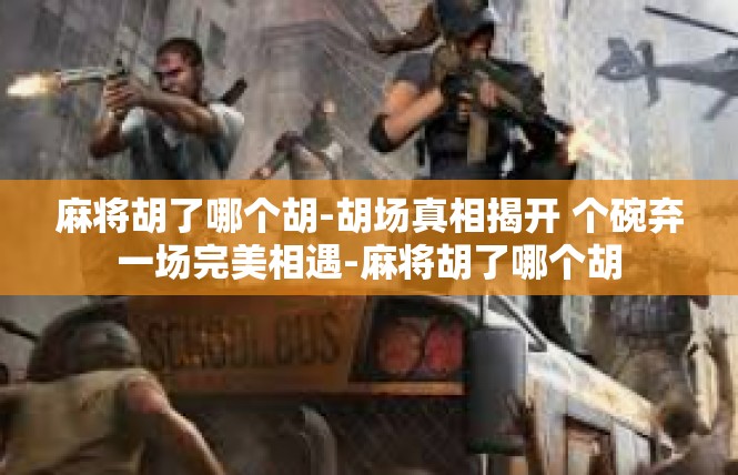 麻将胡了哪个胡-胡场真相揭开 个碗弃一场完美相遇-麻将胡了哪个胡