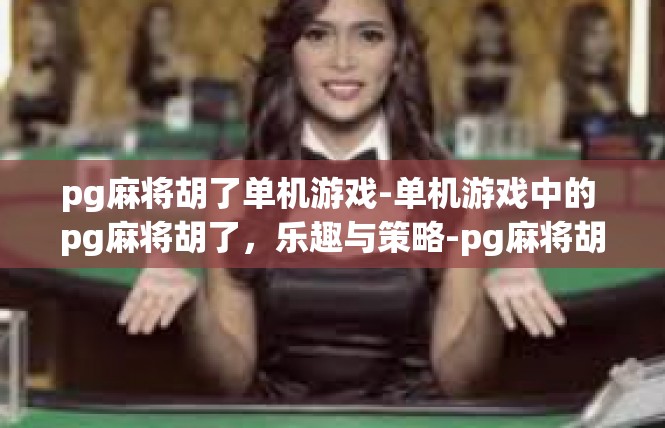 pg麻将胡了单机游戏-单机游戏中的 pg麻将胡了，乐趣与策略-pg麻将胡了单机游戏