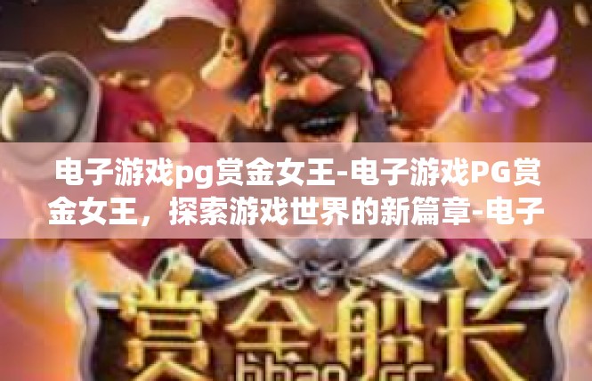 电子游戏pg赏金女王-电子游戏PG赏金女王，探索游戏世界的新篇章-电子游戏pg赏金女王
