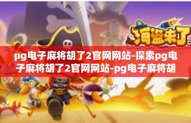 pg电子麻将胡了2官网网站-探索pg电子麻将胡了2官网网站-pg电子麻将胡了2官网网站