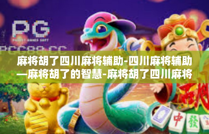 麻将胡了四川麻将辅助-四川麻将辅助—麻将胡了的智慧-麻将胡了四川麻将辅助