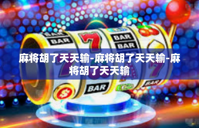 麻将胡了天天输-麻将胡了天天输-麻将胡了天天输