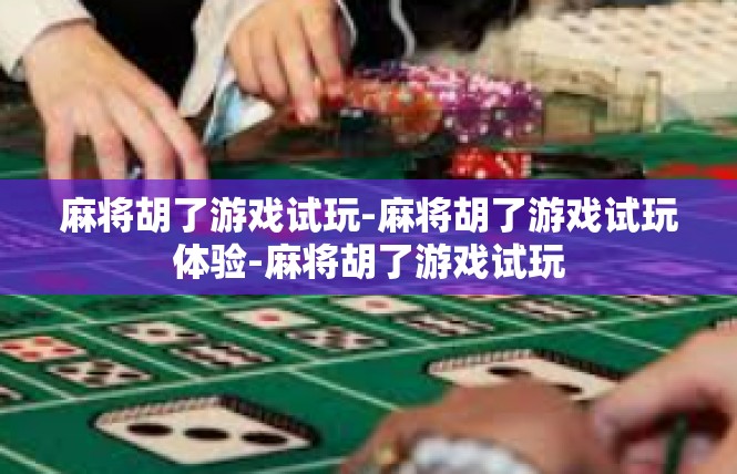 麻将胡了游戏试玩-麻将胡了游戏试玩体验-麻将胡了游戏试玩