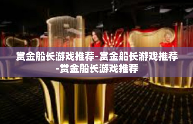 赏金船长游戏推荐-赏金船长游戏推荐-赏金船长游戏推荐