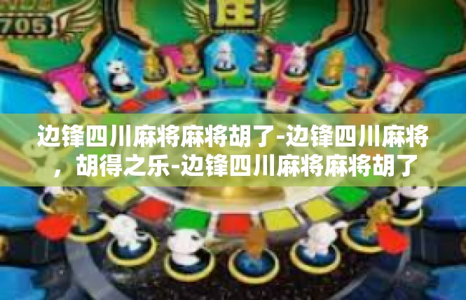 边锋四川麻将麻将胡了-边锋四川麻将，胡得之乐-边锋四川麻将麻将胡了