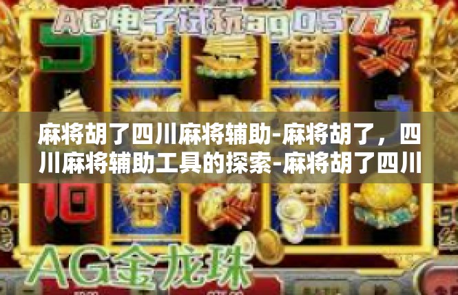 麻将胡了四川麻将辅助-麻将胡了，四川麻将辅助工具的探索-麻将胡了四川麻将辅助