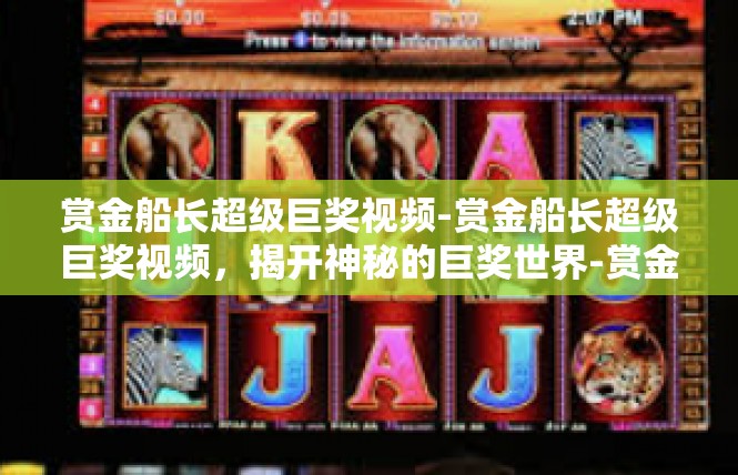 赏金船长超级巨奖视频-赏金船长超级巨奖视频，揭开神秘的巨奖世界-赏金船长超级巨奖视频