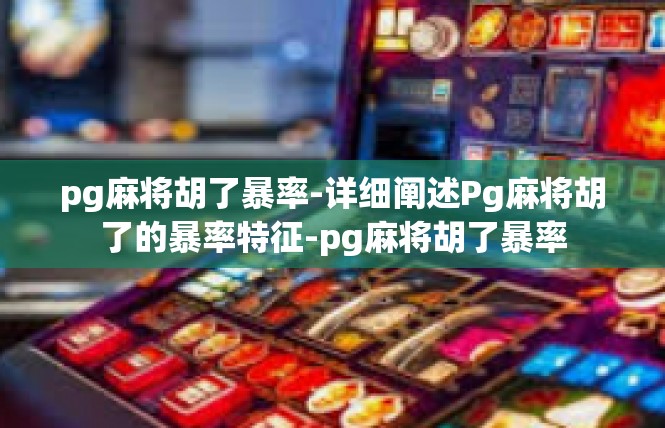 pg麻将胡了暴率-详细阐述Pg麻将胡了的暴率特征-pg麻将胡了暴率