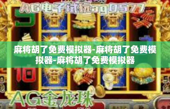 麻将胡了免费模拟器-麻将胡了免费模拟器-麻将胡了免费模拟器