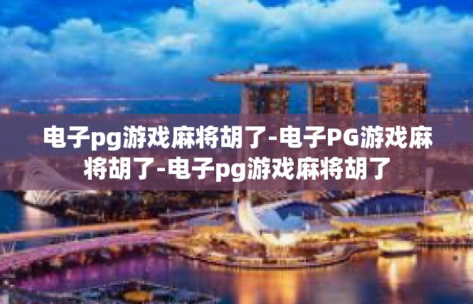 电子pg游戏麻将胡了-电子PG游戏麻将胡了-电子pg游戏麻将胡了