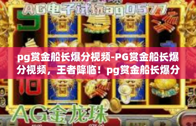 pg赏金船长爆分视频-PG赏金船长爆分视频，王者降临！pg赏金船长爆分视频