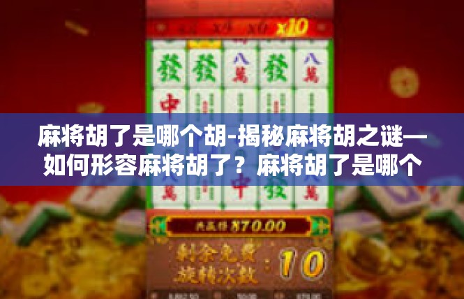 麻将胡了是哪个胡-揭秘麻将胡之谜—如何形容麻将胡了？麻将胡了是哪个胡