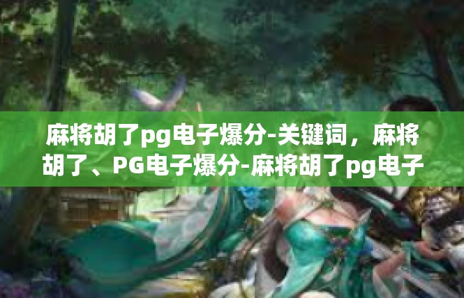 麻将胡了pg电子爆分-关键词，麻将胡了、PG电子爆分-麻将胡了pg电子爆分