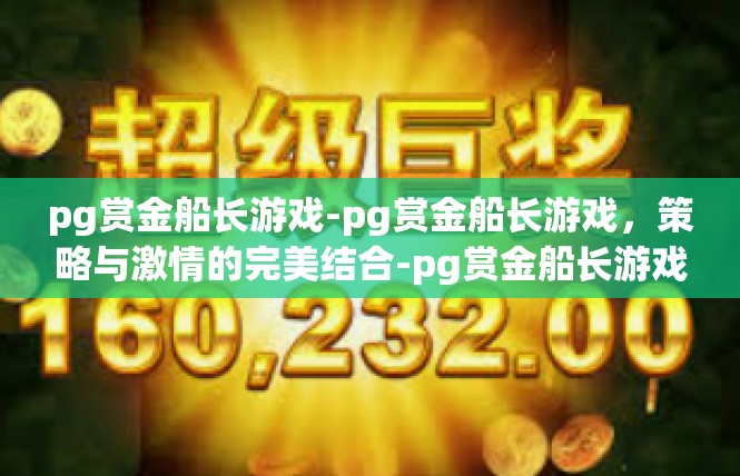 pg赏金船长游戏-pg赏金船长游戏，策略与激情的完美结合-pg赏金船长游戏