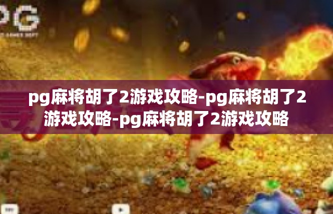 pg麻将胡了2游戏攻略-pg麻将胡了2游戏攻略-pg麻将胡了2游戏攻略