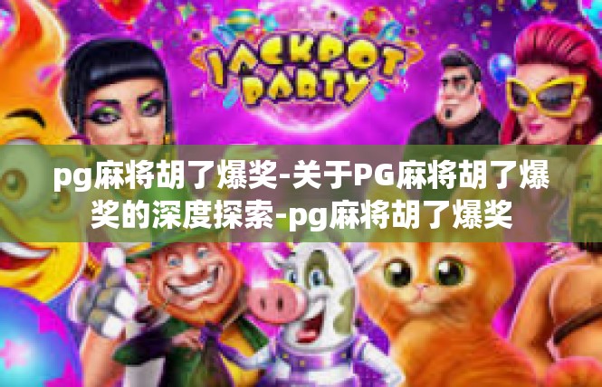 pg麻将胡了爆奖-关于PG麻将胡了爆奖的深度探索-pg麻将胡了爆奖