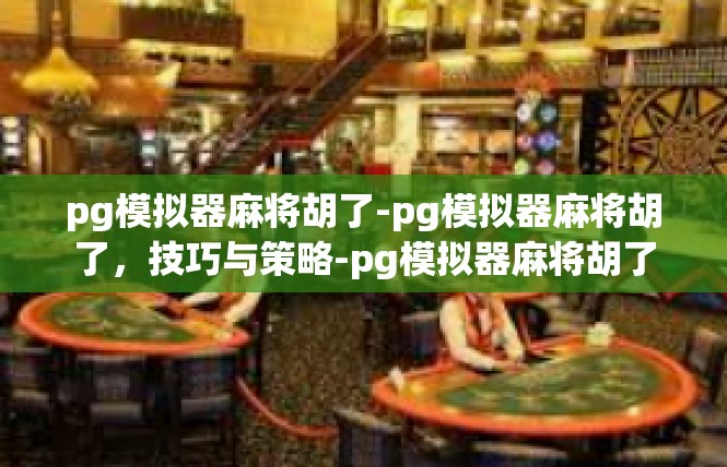 pg模拟器麻将胡了-pg模拟器麻将胡了，技巧与策略-pg模拟器麻将胡了