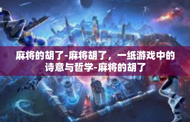 麻将的胡了-麻将胡了，一纸游戏中的诗意与哲学-麻将的胡了