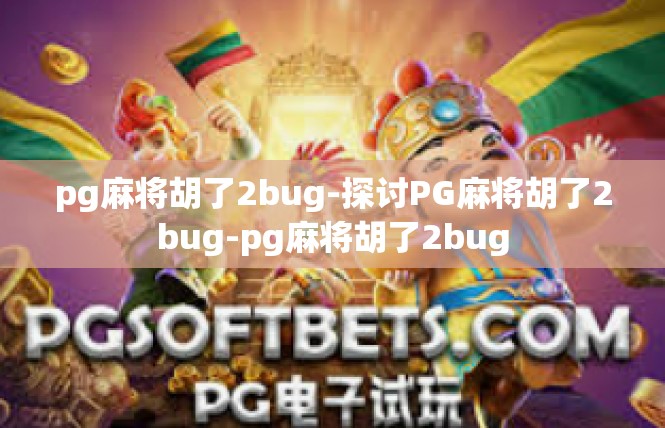 pg麻将胡了2bug-探讨PG麻将胡了2bug-pg麻将胡了2bug