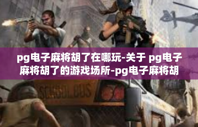 pg电子麻将胡了在哪玩-关于 pg电子麻将胡了的游戏场所-pg电子麻将胡了在哪玩