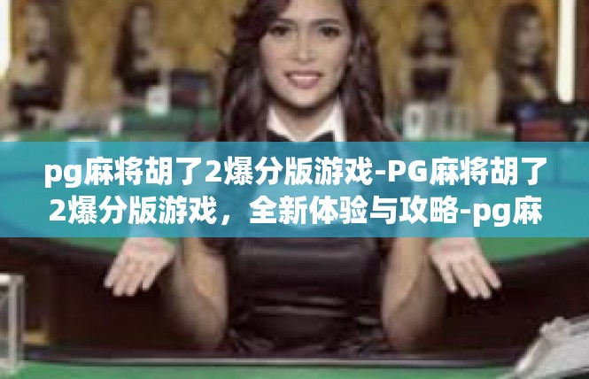pg麻将胡了2爆分版游戏-PG麻将胡了2爆分版游戏，全新体验与攻略-pg麻将胡了2爆分版游戏