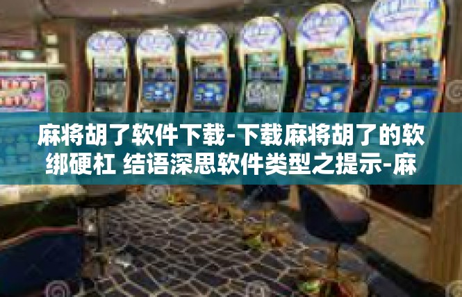 麻将胡了软件下载-下载麻将胡了的软绑硬杠 结语深思软件类型之提示-麻将胡了软件下载