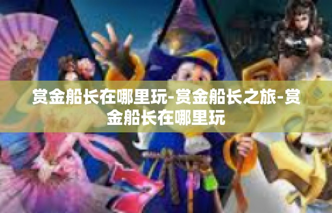 赏金船长在哪里玩-赏金船长之旅-赏金船长在哪里玩