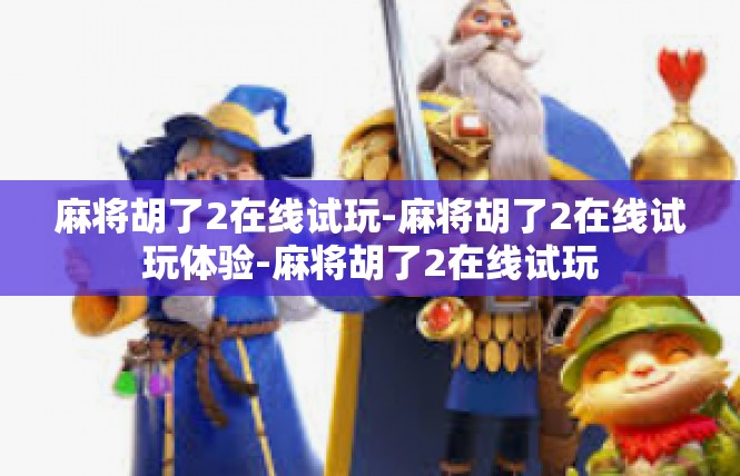 麻将胡了2在线试玩-麻将胡了2在线试玩体验-麻将胡了2在线试玩