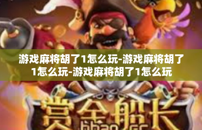 游戏麻将胡了1怎么玩-游戏麻将胡了1怎么玩-游戏麻将胡了1怎么玩