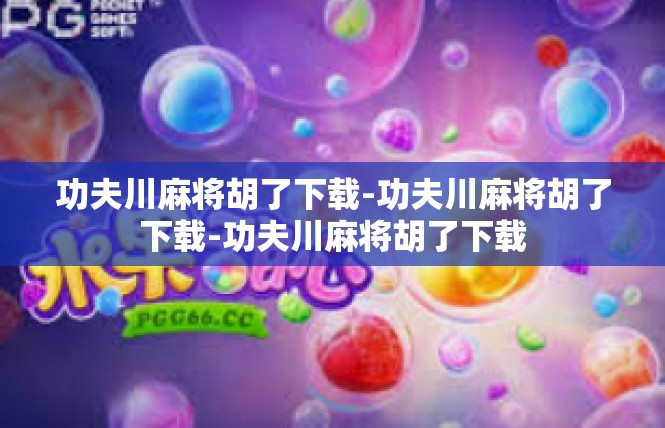 功夫川麻将胡了下载-功夫川麻将胡了下载-功夫川麻将胡了下载