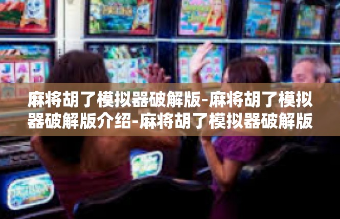 麻将胡了模拟器破解版-麻将胡了模拟器破解版介绍-麻将胡了模拟器破解版