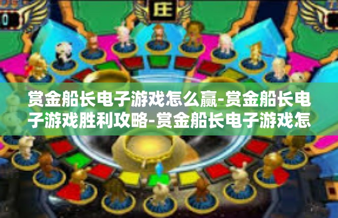 赏金船长电子游戏怎么赢-赏金船长电子游戏胜利攻略-赏金船长电子游戏怎么赢